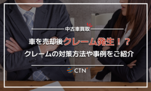 車を買取に出した後のクレーム対応とは？対策方法や事例をご紹介！
